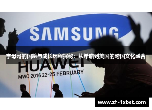 字母哥的国籍与成长历程探秘：从希腊到美国的跨国文化融合