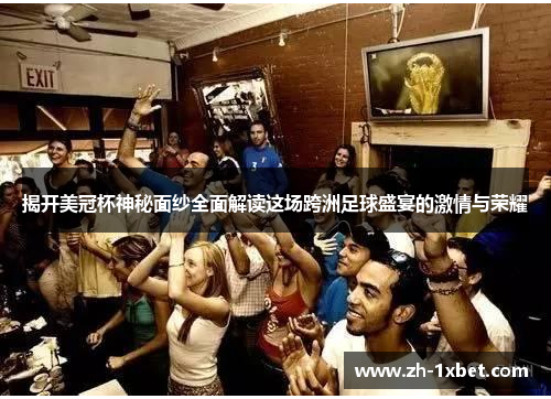 揭开美冠杯神秘面纱全面解读这场跨洲足球盛宴的激情与荣耀