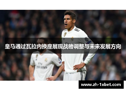 皇马通过瓦拉内换座展现战略调整与未来发展方向
