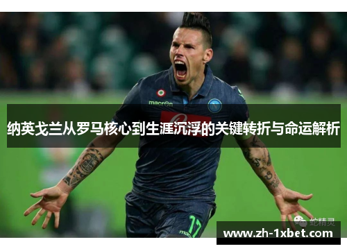 纳英戈兰从罗马核心到生涯沉浮的关键转折与命运解析