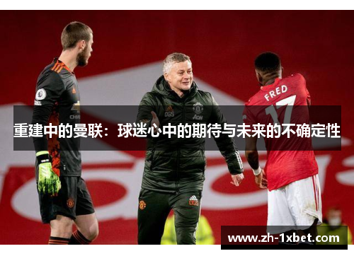 重建中的曼联：球迷心中的期待与未来的不确定性