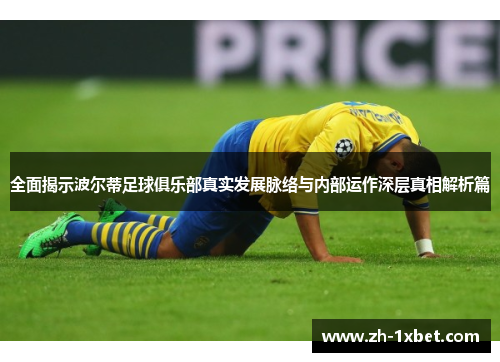 全面揭示波尔蒂足球俱乐部真实发展脉络与内部运作深层真相解析篇