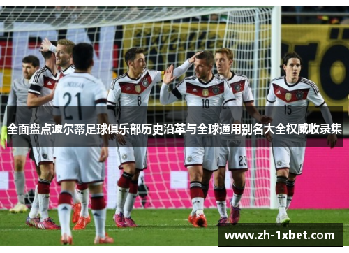 全面盘点波尔蒂足球俱乐部历史沿革与全球通用别名大全权威收录集