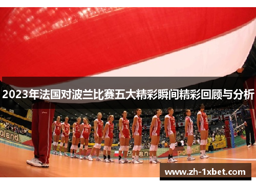 2023年法国对波兰比赛五大精彩瞬间精彩回顾与分析