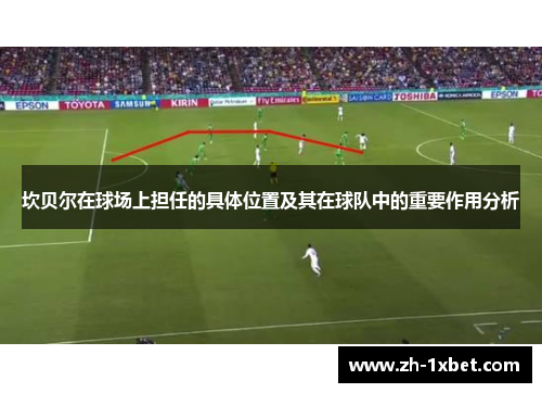 坎贝尔在球场上担任的具体位置及其在球队中的重要作用分析