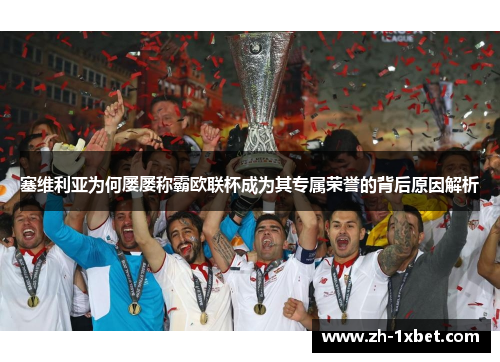 塞维利亚为何屡屡称霸欧联杯成为其专属荣誉的背后原因解析