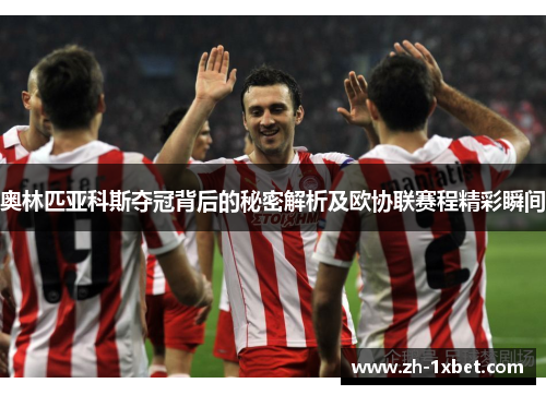 奥林匹亚科斯夺冠背后的秘密解析及欧协联赛程精彩瞬间