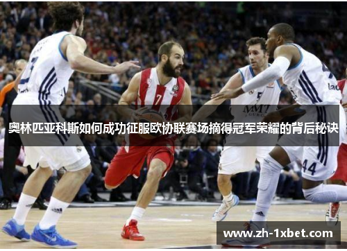 奥林匹亚科斯如何成功征服欧协联赛场摘得冠军荣耀的背后秘诀