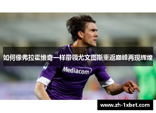 如何像弗拉霍维奇一样带领尤文图斯重返巅峰再现辉煌