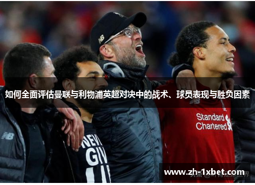 如何全面评估曼联与利物浦英超对决中的战术、球员表现与胜负因素