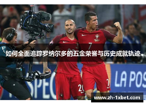 如何全面追踪罗纳尔多的五金荣誉与历史成就轨迹