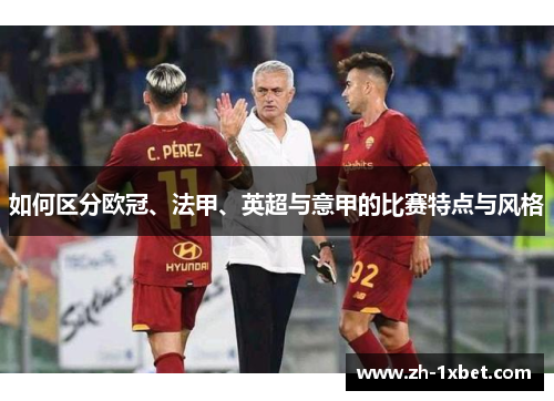 如何区分欧冠、法甲、英超与意甲的比赛特点与风格