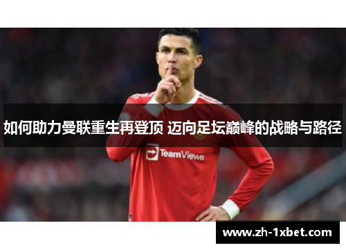 如何助力曼联重生再登顶 迈向足坛巅峰的战略与路径