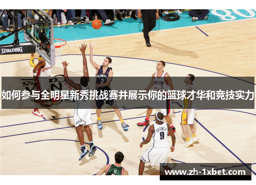 如何参与全明星新秀挑战赛并展示你的篮球才华和竞技实力