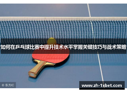 如何在乒乓球比赛中提升技术水平掌握关键技巧与战术策略