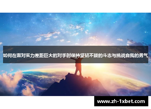 如何在面对实力差距巨大的对手时保持坚韧不拔的斗志与挑战自我的勇气