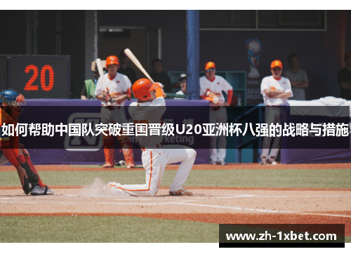 如何帮助中国队突破重围晋级U20亚洲杯八强的战略与措施