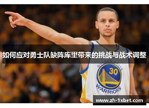 如何应对勇士队缺阵库里带来的挑战与战术调整