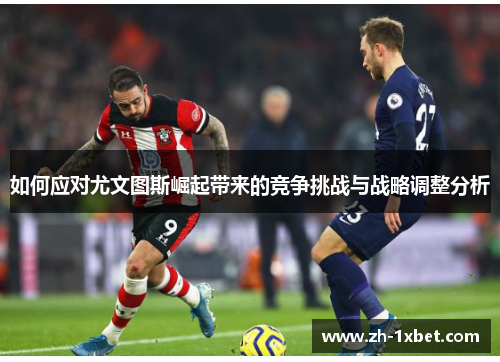 如何应对尤文图斯崛起带来的竞争挑战与战略调整分析