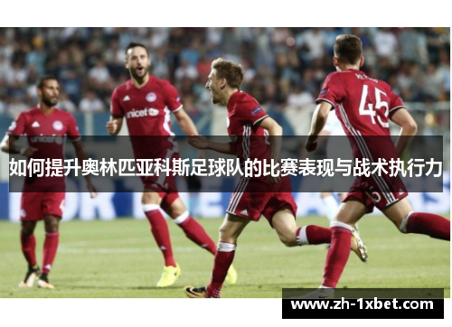 如何提升奥林匹亚科斯足球队的比赛表现与战术执行力