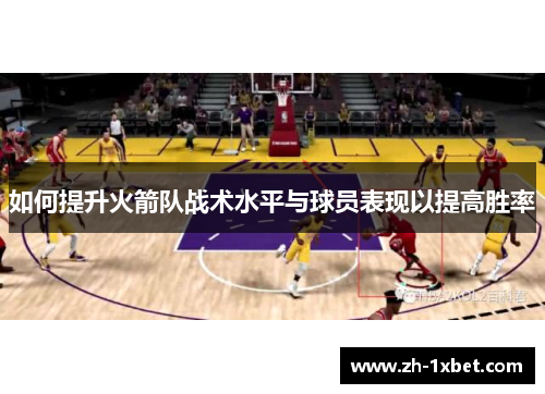 如何提升火箭队战术水平与球员表现以提高胜率