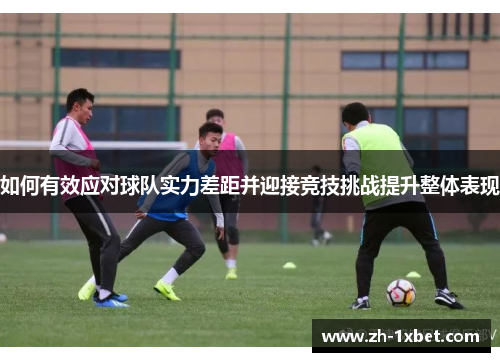 如何有效应对球队实力差距并迎接竞技挑战提升整体表现
