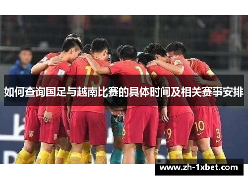 如何查询国足与越南比赛的具体时间及相关赛事安排