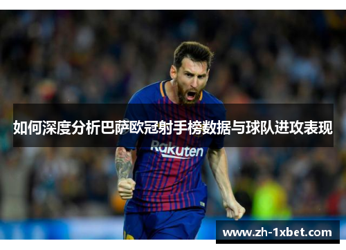 如何深度分析巴萨欧冠射手榜数据与球队进攻表现