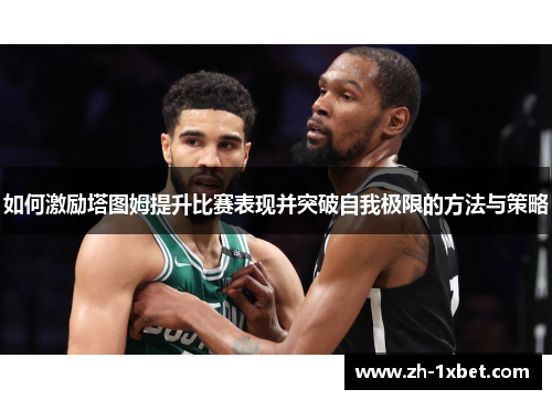 如何激励塔图姆提升比赛表现并突破自我极限的方法与策略