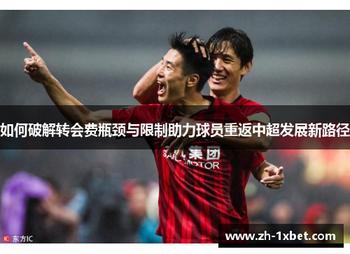 如何破解转会费瓶颈与限制助力球员重返中超发展新路径