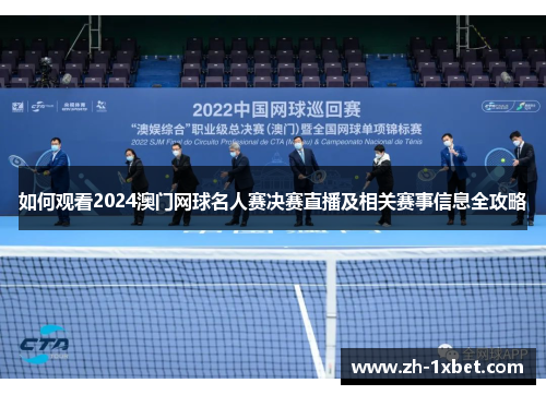 如何观看2024澳门网球名人赛决赛直播及相关赛事信息全攻略