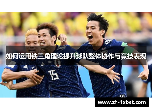 如何运用铁三角理论提升球队整体协作与竞技表现