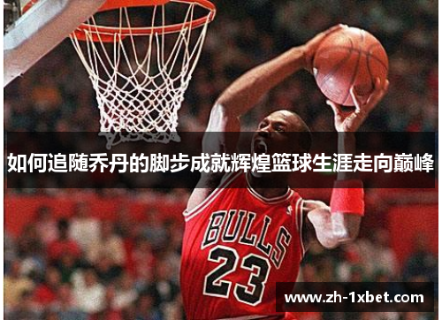 如何追随乔丹的脚步成就辉煌篮球生涯走向巅峰
