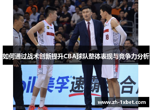 如何通过战术创新提升CBA球队整体表现与竞争力分析