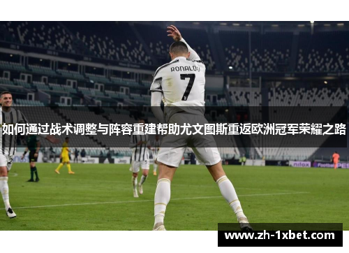 如何通过战术调整与阵容重建帮助尤文图斯重返欧洲冠军荣耀之路
