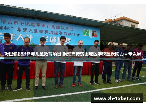 姆巴佩积极参与儿童教育项目 捐款支持贫困地区学校建设助力未来发展