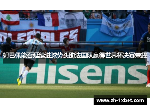 姆巴佩能否延续进球势头助法国队赢得世界杯决赛荣耀
