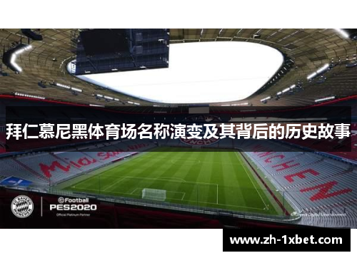拜仁慕尼黑体育场名称演变及其背后的历史故事